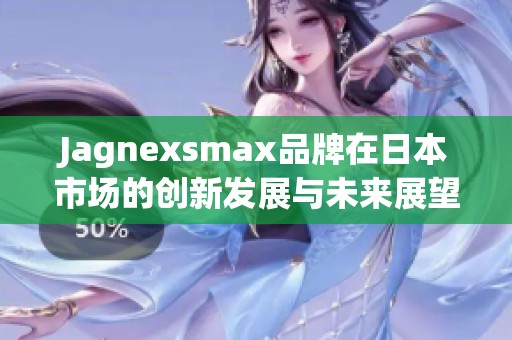 Jagnexsmax品牌在日本市场的创新发展与未来展望