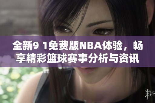 全新9 1免费版NBA体验，畅享精彩篮球赛事分析与资讯