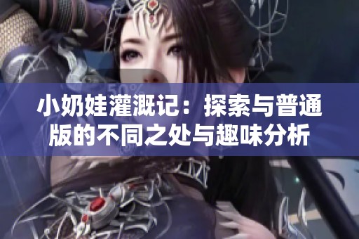 小奶娃灌溉记：探索与普通版的不同之处与趣味分析