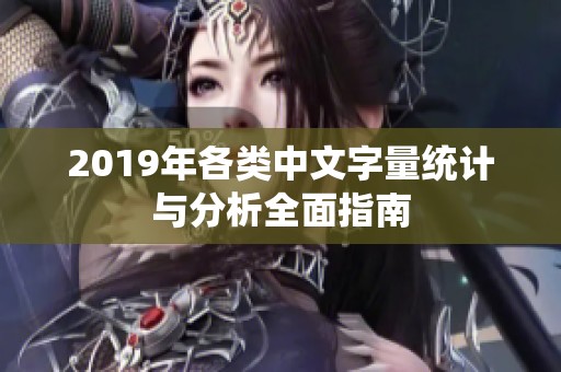 2019年各类中文字量统计与分析全面指南