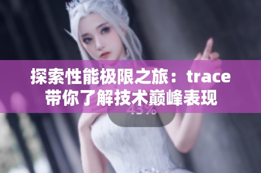 探索性能极限之旅：trace带你了解技术巅峰表现