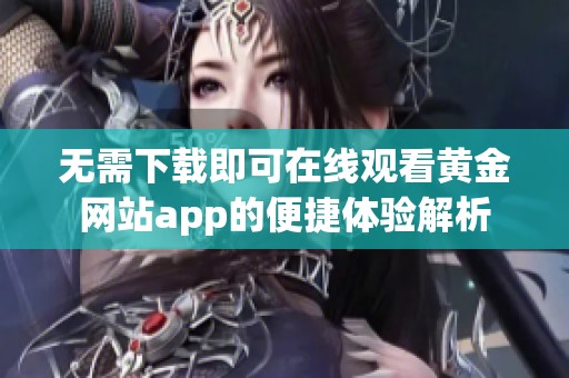 无需下载即可在线观看黄金网站app的便捷体验解析