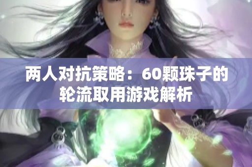 两人对抗策略：60颗珠子的轮流取用游戏解析