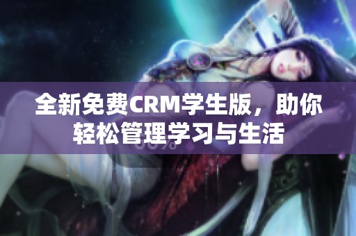 全新免费CRM学生版，助你轻松管理学习与生活