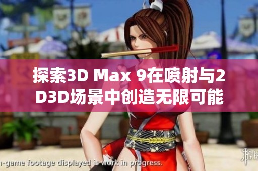 探索3D Max 9在喷射与2D3D场景中创造无限可能