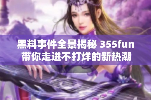 黑料事件全景揭秘 355fun带你走进不打烊的新热潮