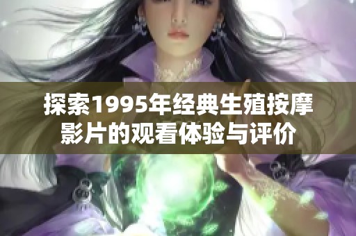 探索1995年经典生殖按摩影片的观看体验与评价