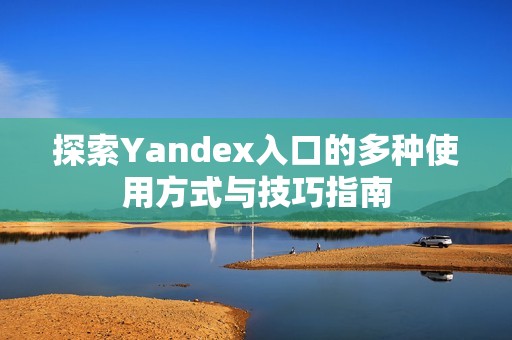 探索Yandex入口的多种使用方式与技巧指南