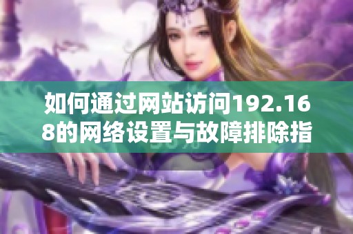 如何通过网站访问192.168的网络设置与故障排除指南