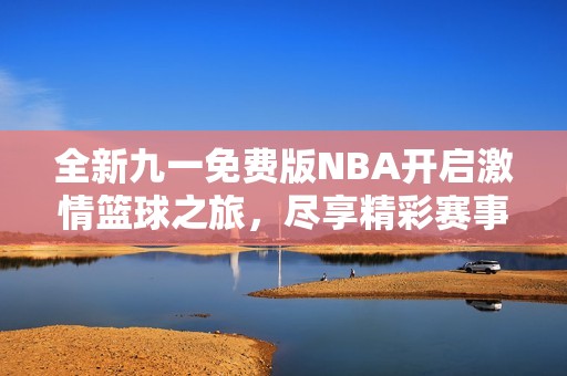 全新九一免费版NBA开启激情篮球之旅，尽享精彩赛事直播