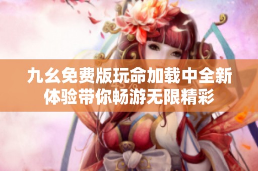 九幺免费版玩命加载中全新体验带你畅游无限精彩