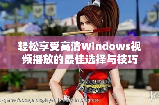 轻松享受高清Windows视频播放的最佳选择与技巧