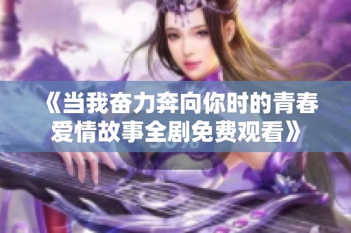 《当我奋力奔向你时的青春爱情故事全剧免费观看》