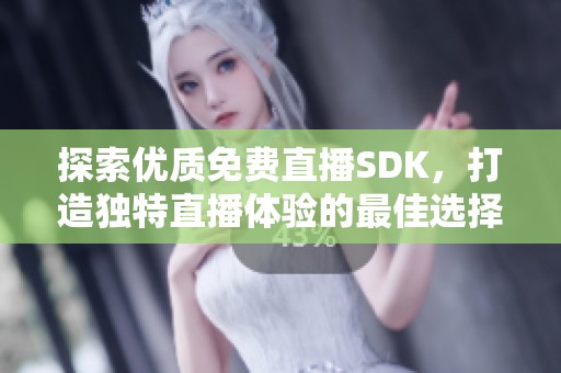 探索优质免费直播SDK，打造独特直播体验的最佳选择