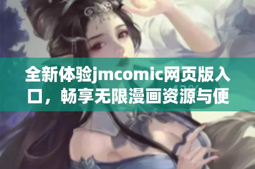 全新体验jmcomic网页版入口，畅享无限漫画资源与便捷阅读功能