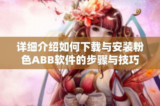 详细介绍如何下载与安装粉色ABB软件的步骤与技巧