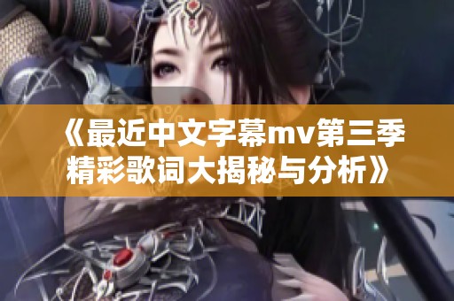 《最近中文字幕mv第三季精彩歌词大揭秘与分析》