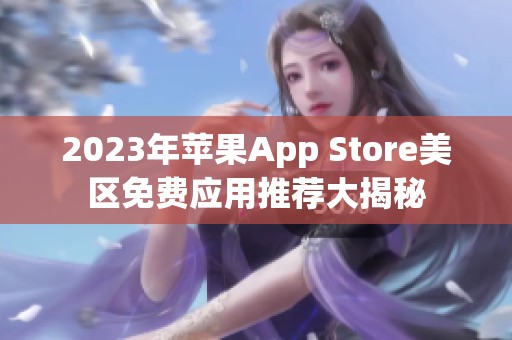 2023年苹果App Store美区免费应用推荐大揭秘