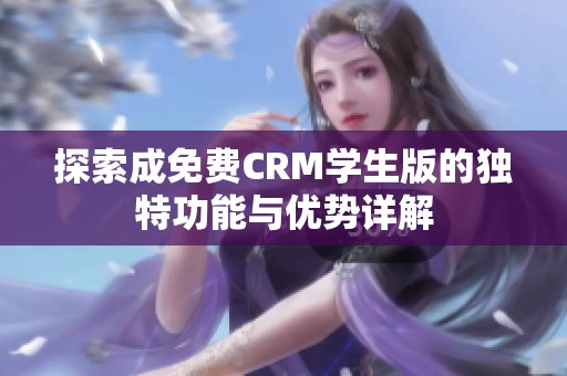 探索成免费CRM学生版的独特功能与优势详解