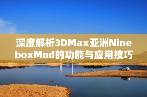 深度解析3DMax亚洲NineboxMod的功能与应用技巧