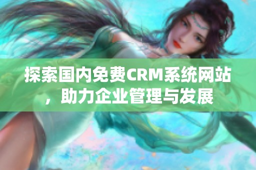 探索国内免费CRM系统网站，助力企业管理与发展