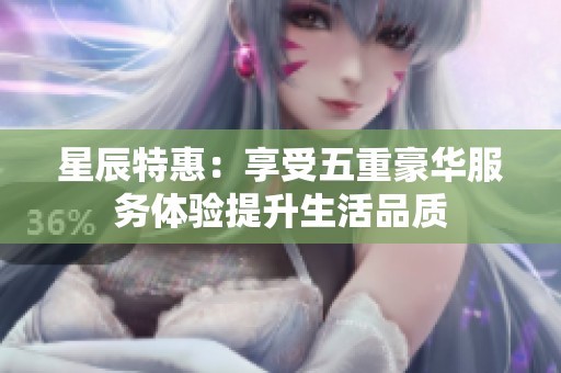 星辰特惠：享受五重豪华服务体验提升生活品质