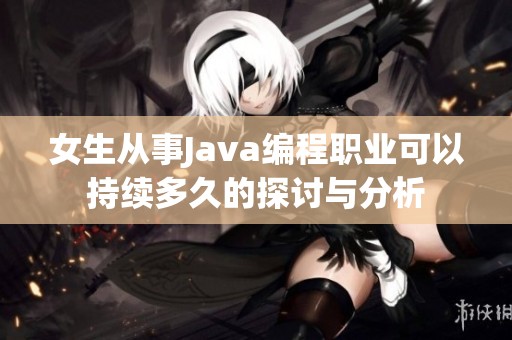 女生从事Java编程职业可以持续多久的探讨与分析