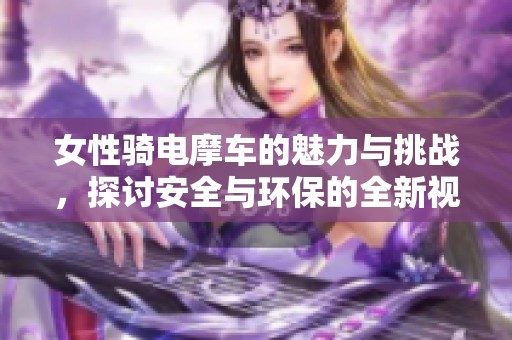 女性骑电摩车的魅力与挑战，探讨安全与环保的全新视角