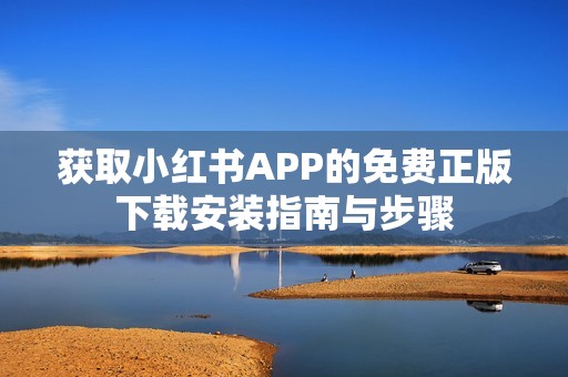 获取小红书APP的免费正版下载安装指南与步骤