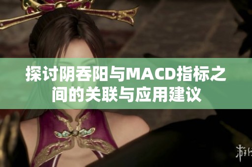 探讨阴吞阳与MACD指标之间的关联与应用建议