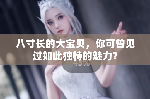 八寸长的大宝贝，你可曾见过如此独特的魅力？