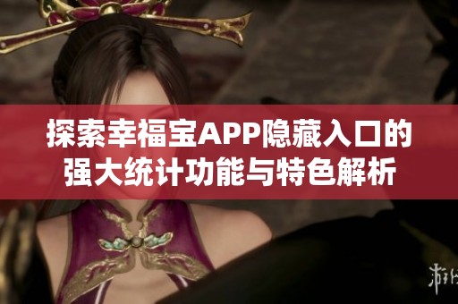 探索幸福宝APP隐藏入口的强大统计功能与特色解析