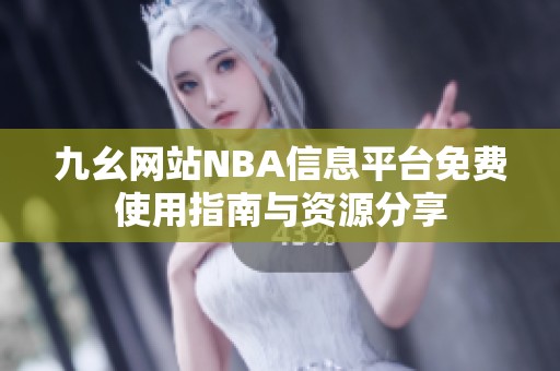 九幺网站NBA信息平台免费使用指南与资源分享