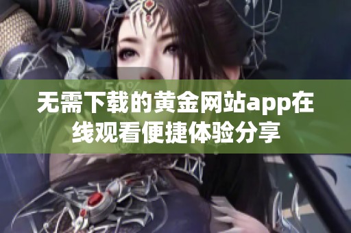 无需下载的黄金网站app在线观看便捷体验分享