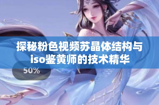 探秘粉色视频苏晶体结构与iso鉴黄师的技术精华