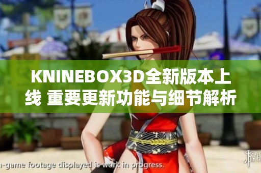 KNINEBOX3D全新版本上线 重要更新功能与细节解析