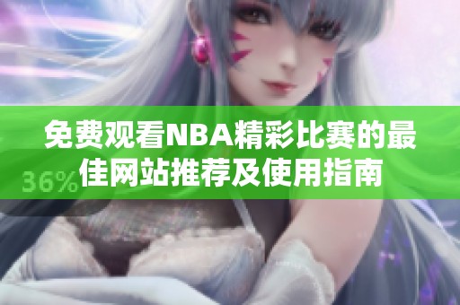 免费观看NBA精彩比赛的最佳网站推荐及使用指南