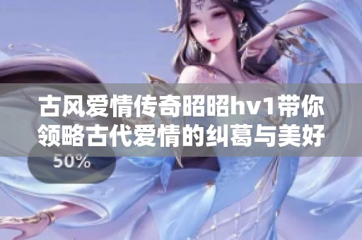 古风爱情传奇昭昭hv1带你领略古代爱情的纠葛与美好