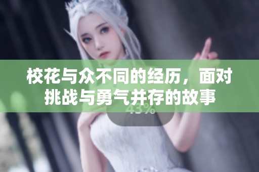 校花与众不同的经历，面对挑战与勇气并存的故事