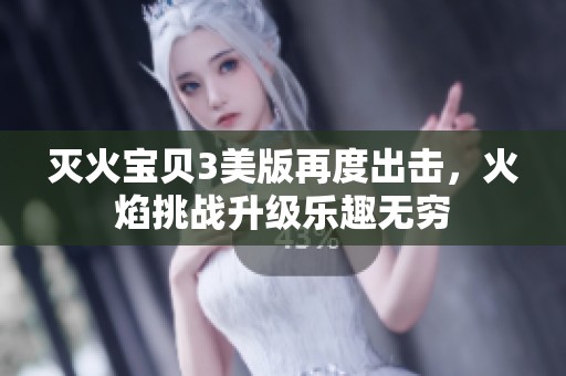 灭火宝贝3美版再度出击，火焰挑战升级乐趣无穷