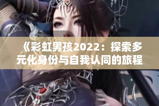 《彩虹男孩2022：探索多元化身份与自我认同的旅程》