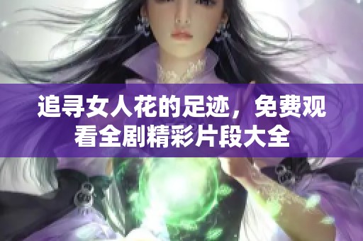 追寻女人花的足迹，免费观看全剧精彩片段大全