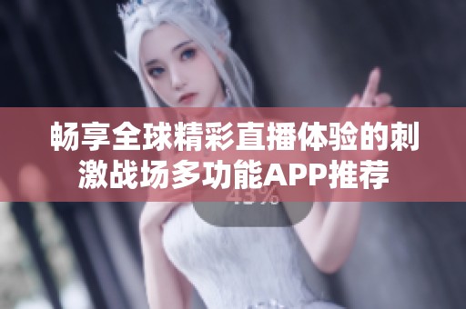 畅享全球精彩直播体验的刺激战场多功能APP推荐