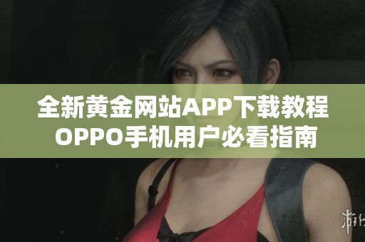 全新黄金网站APP下载教程 OPPO手机用户必看指南