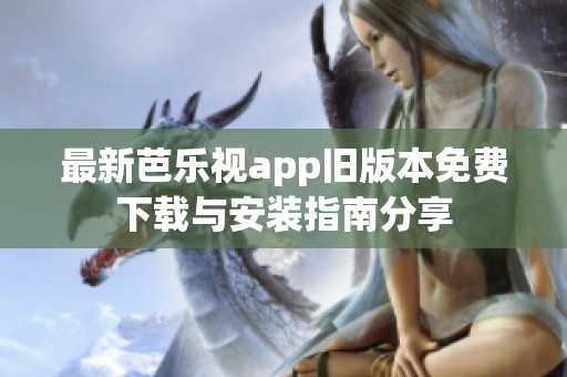 最新芭乐视app旧版本免费下载与安装指南分享