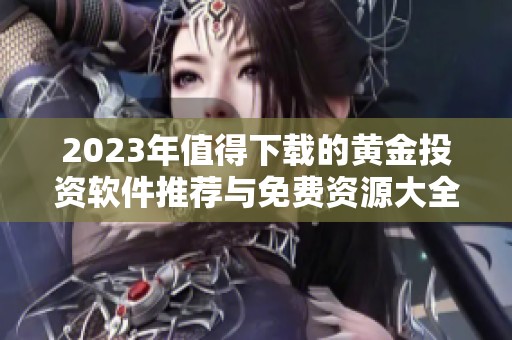 2023年值得下载的黄金投资软件推荐与免费资源大全