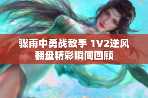 骤雨中勇战敌手 1V2逆风翻盘精彩瞬间回顾