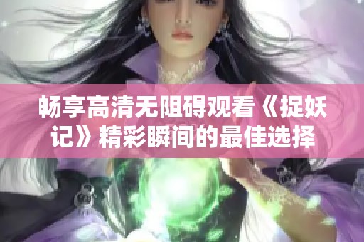 畅享高清无阻碍观看《捉妖记》精彩瞬间的最佳选择