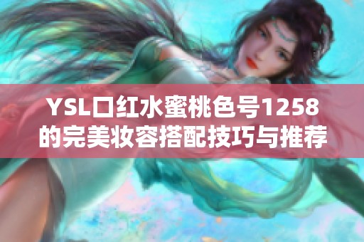 YSL口红水蜜桃色号1258的完美妆容搭配技巧与推荐