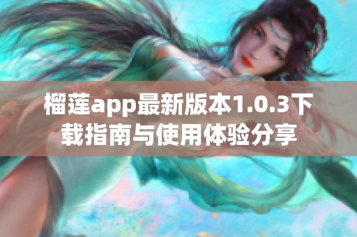 榴莲app最新版本1.0.3下载指南与使用体验分享